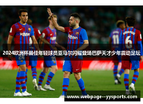 2024欧洲杯最佳年轻球员亚马尔闪耀登场巴萨天才少年震动足坛