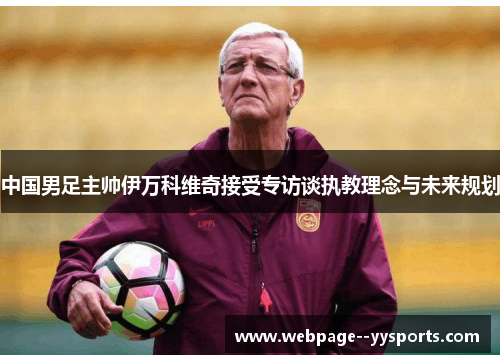 中国男足主帅伊万科维奇接受专访谈执教理念与未来规划 中国男足主帅伊万科维奇接受专访谈执教理念与未来规划