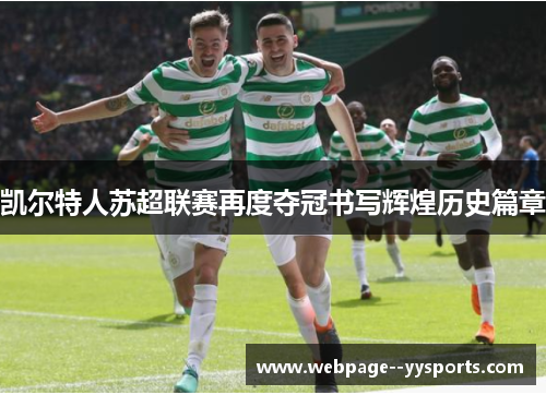 凯尔特人苏超联赛再度夺冠书写辉煌历史篇章