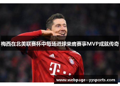 梅西在北美联赛杯中每场进球荣膺赛事MVP成就传奇